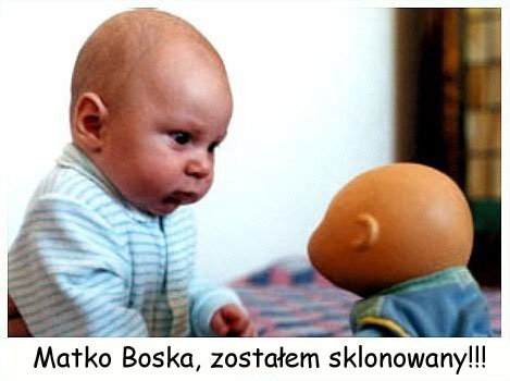 Matko Boska zostałem sklonowany